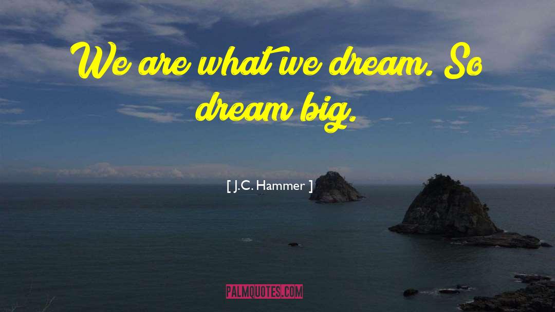 J.C. Hammer Quotes: We are what we dream.