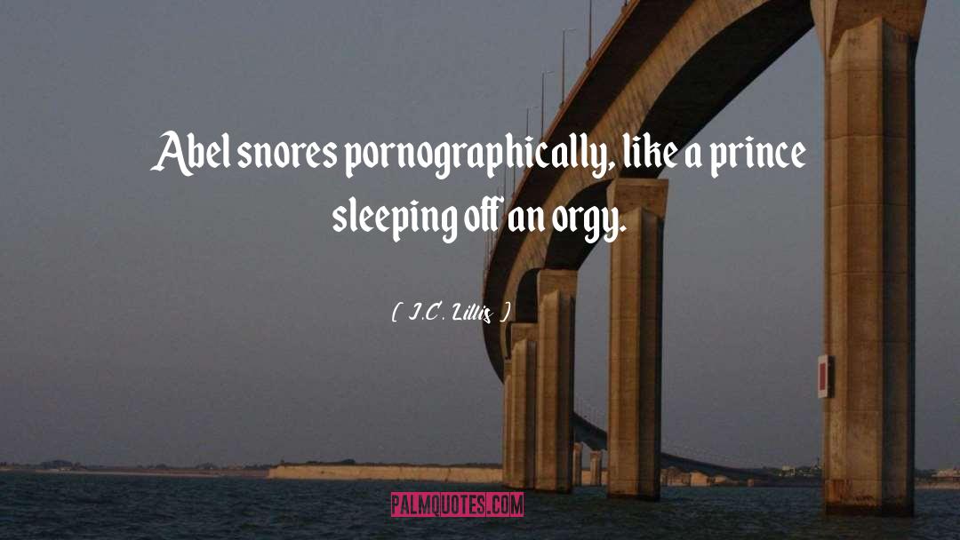 J.C. Lillis Quotes: Abel snores pornographically, like a