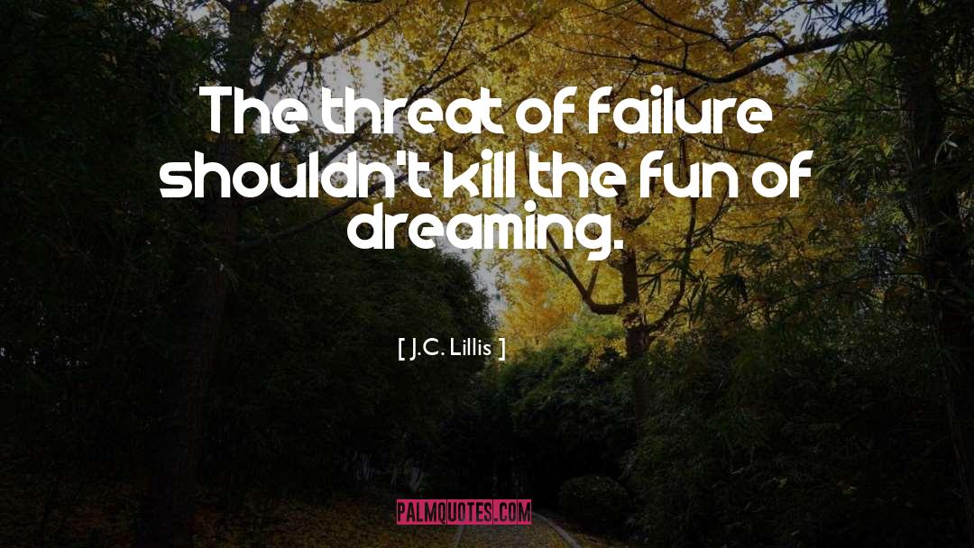 J.C. Lillis Quotes: The threat of failure shouldn't