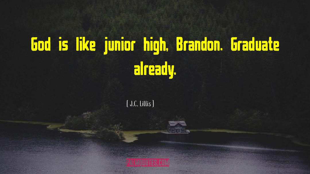 J.C. Lillis Quotes: God is like junior high,