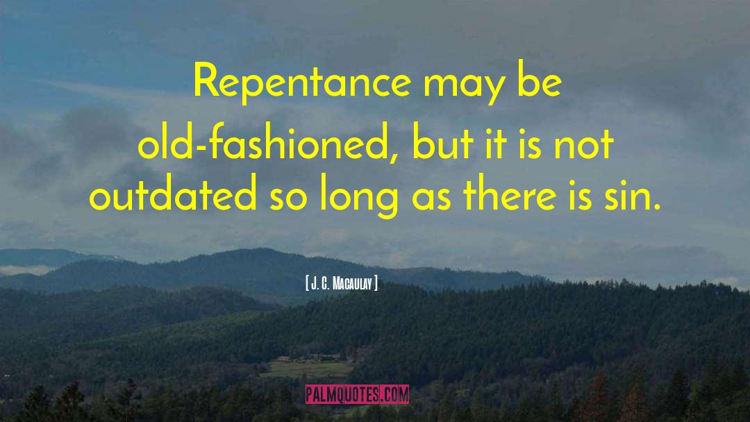 J. C. Macaulay Quotes: Repentance may be old-fashioned, but