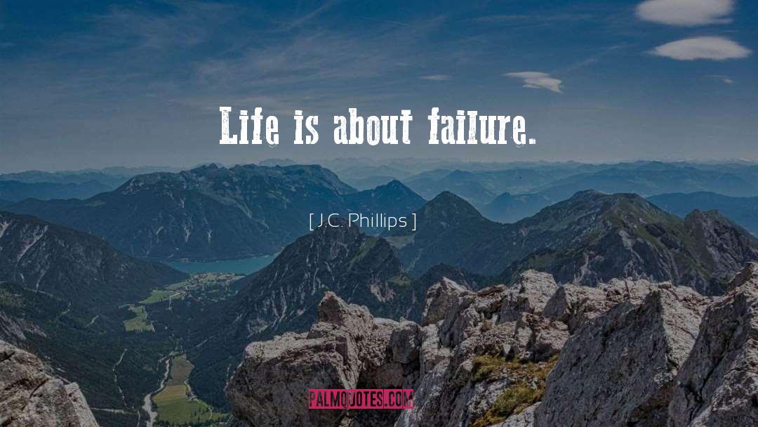 J.C. Phillips Quotes: Life is about failure.