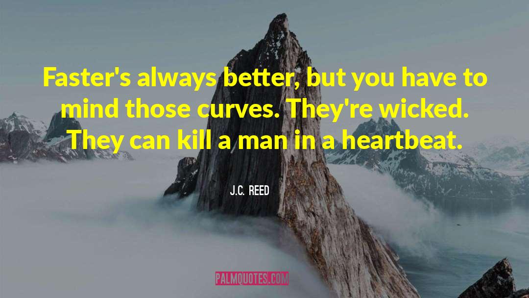 J.C. Reed Quotes: Faster's always better, but you
