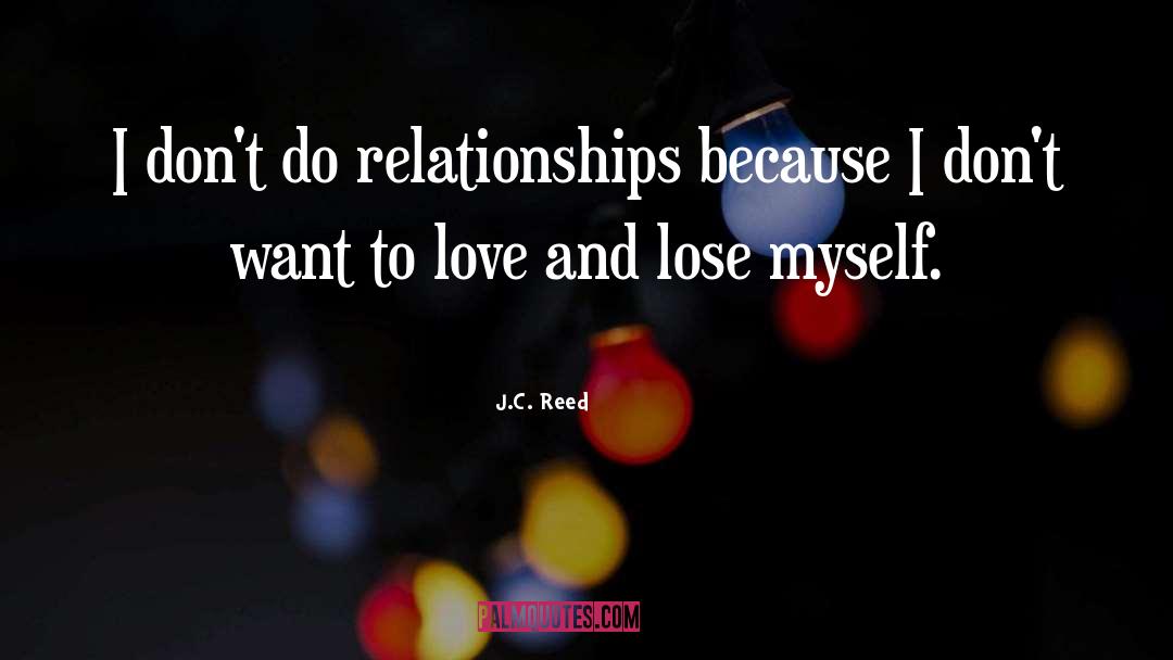 J.C. Reed Quotes: I don't do relationships because