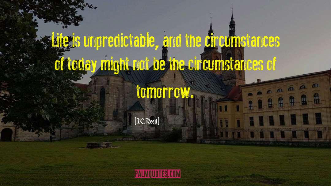 J.C. Reed Quotes: Life is unpredictable, and the
