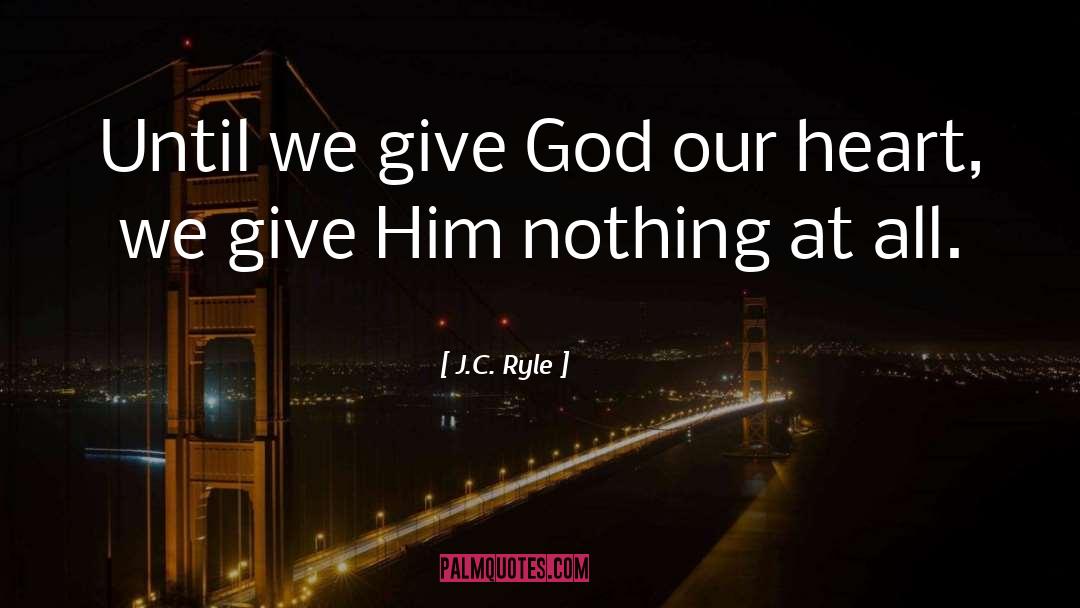 J.C. Ryle Quotes: Until we give God our