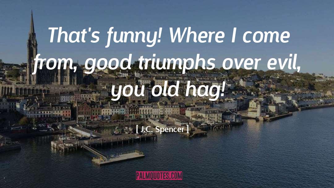 J.C. Spencer Quotes: That's funny! Where I come