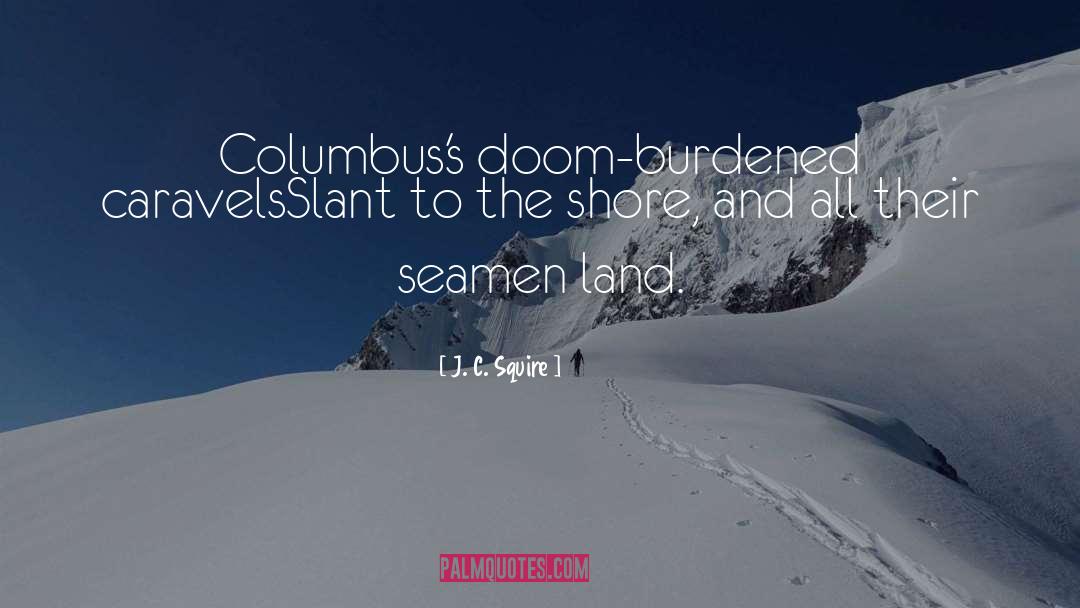 J. C. Squire Quotes: Columbus's doom-burdened caravels<br>Slant to the
