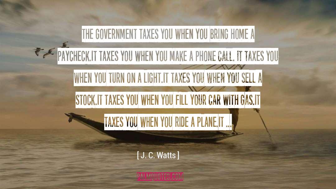 J. C. Watts Quotes: The government taxes you when