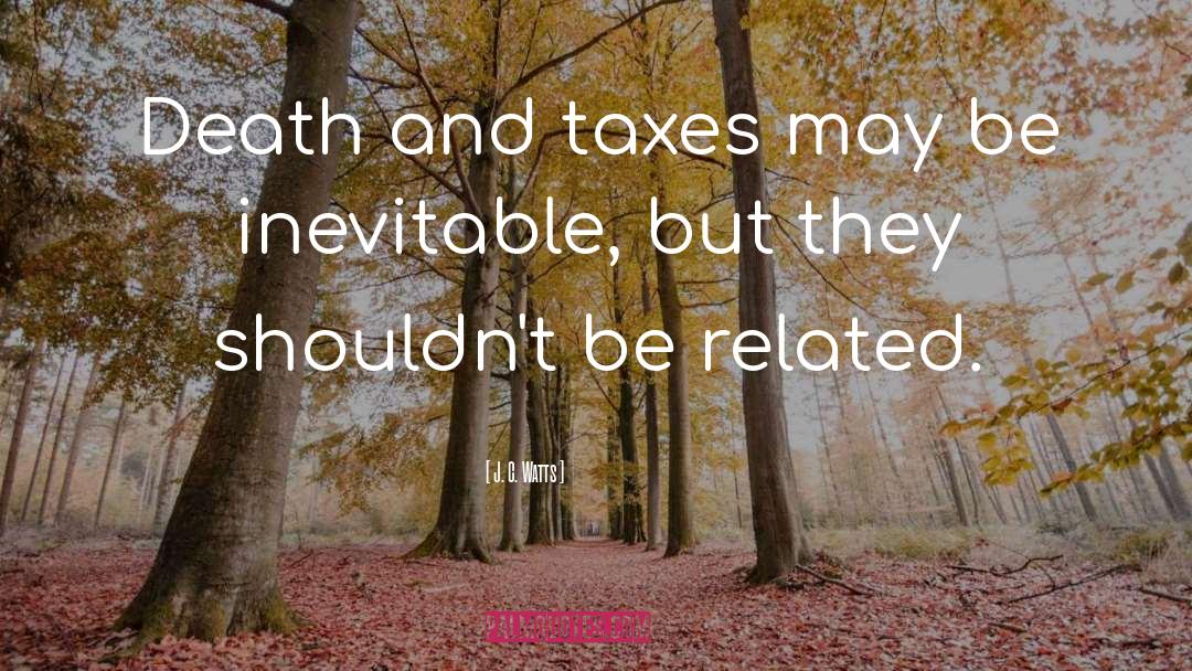 J. C. Watts Quotes: Death and taxes may be