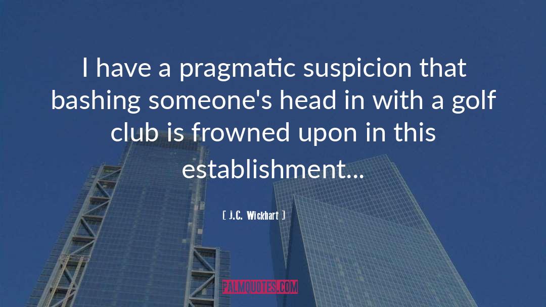 J.C. Wickhart Quotes: I have a pragmatic suspicion