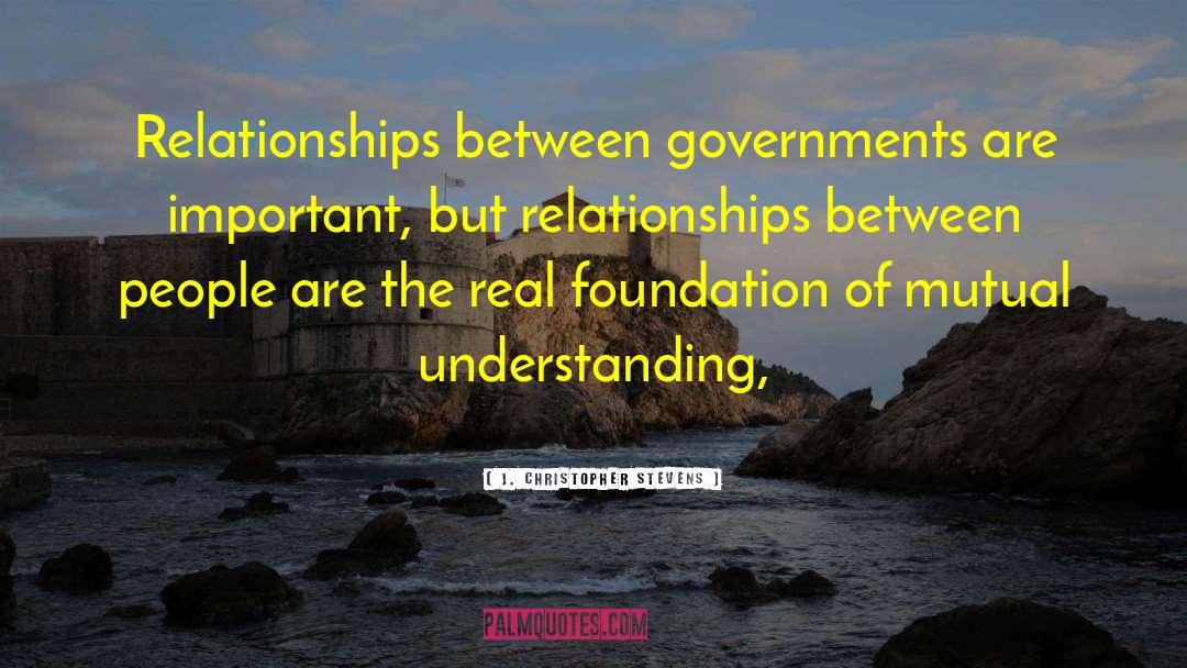 J. Christopher Stevens Quotes: Relationships between governments are important,