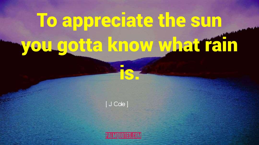J. Cole Quotes: To appreciate the sun you