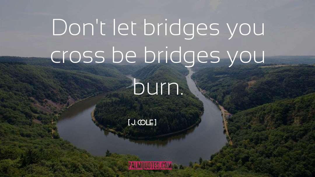 J. Cole Quotes: Don't let bridges you cross