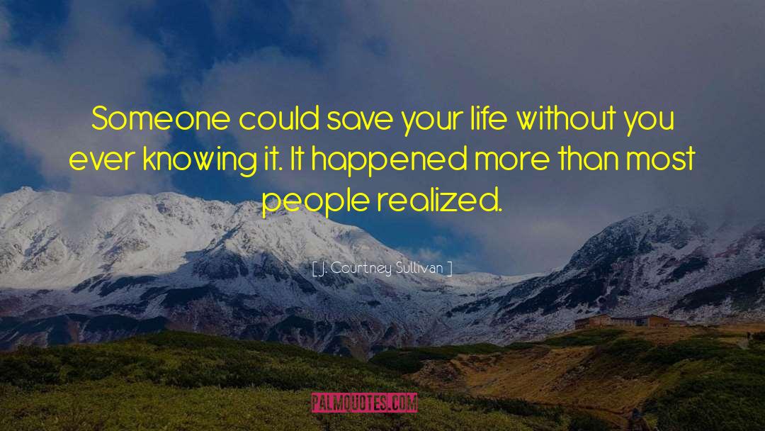 J. Courtney Sullivan Quotes: Someone could save your life