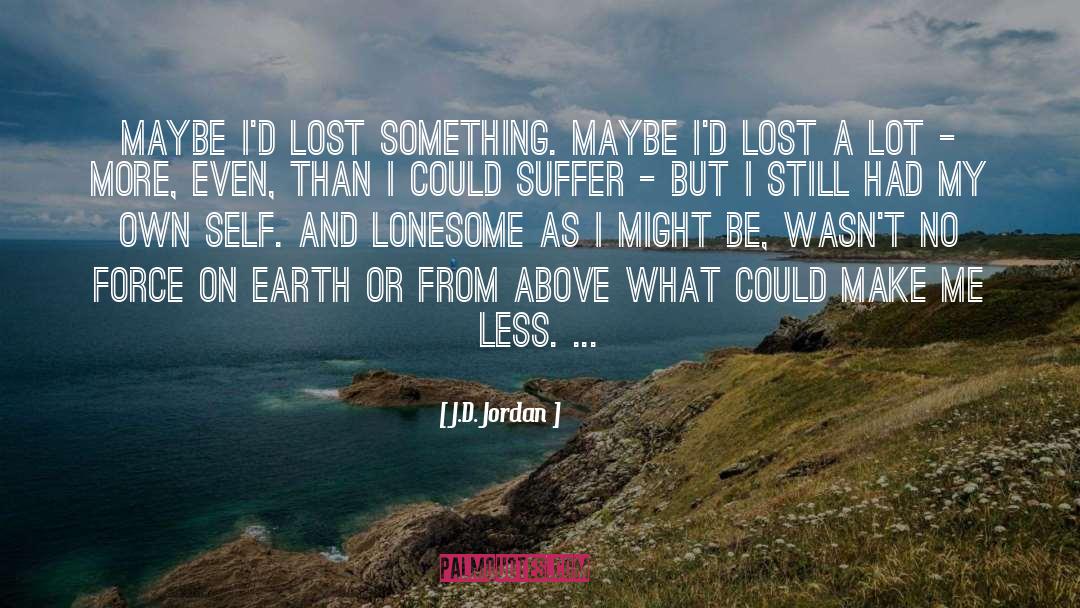 J.D. Jordan Quotes: Maybe I'd lost something. Maybe