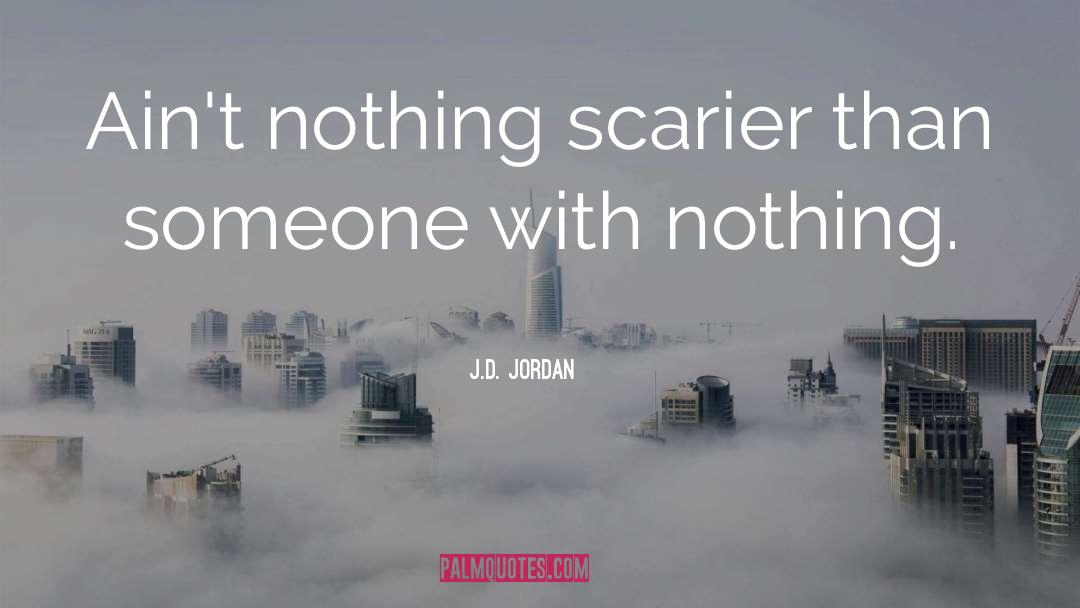 J.D. Jordan Quotes: Ain't nothing scarier than someone