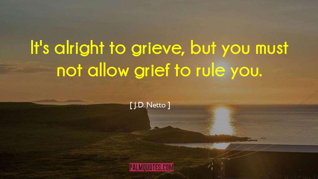 J.D. Netto Quotes: It's alright to grieve, but