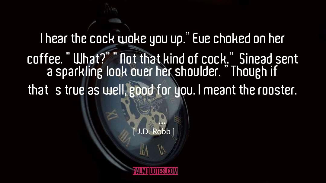 J.D. Robb Quotes: I hear the cock woke