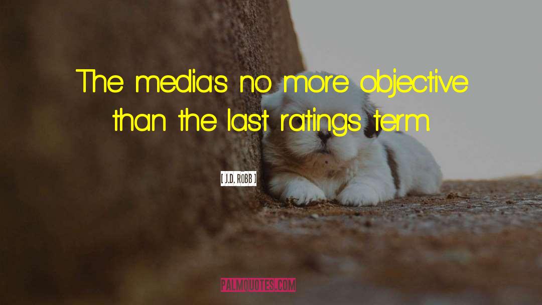 J.D. Robb Quotes: The media's no more objective