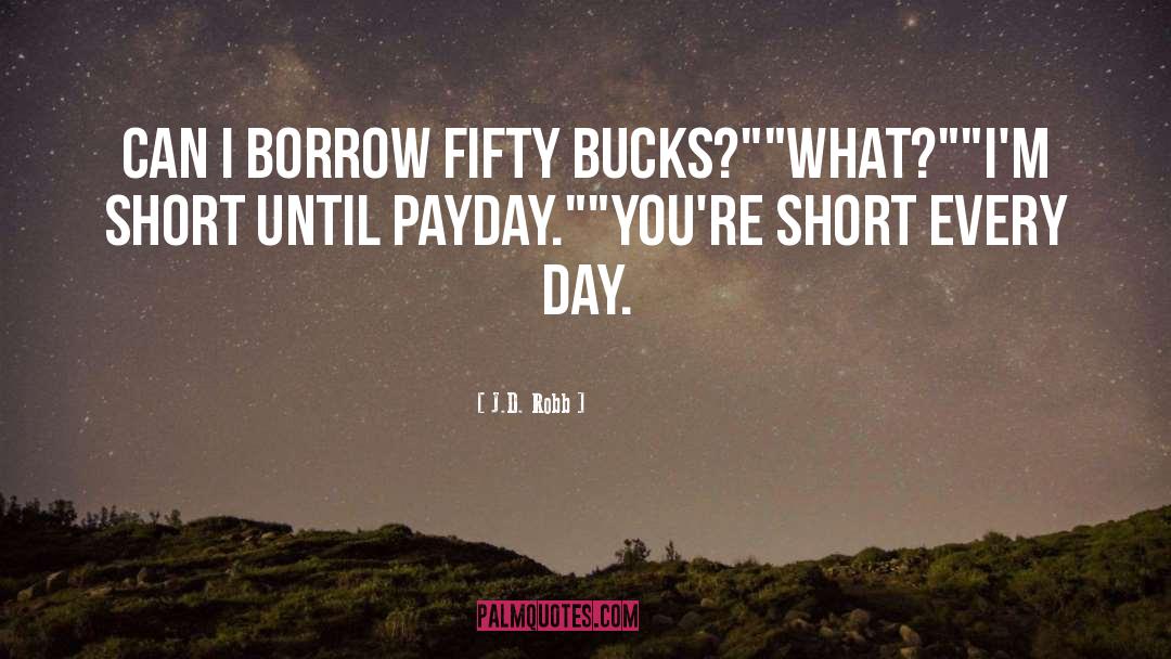 J.D. Robb Quotes: Can I borrow fifty bucks?