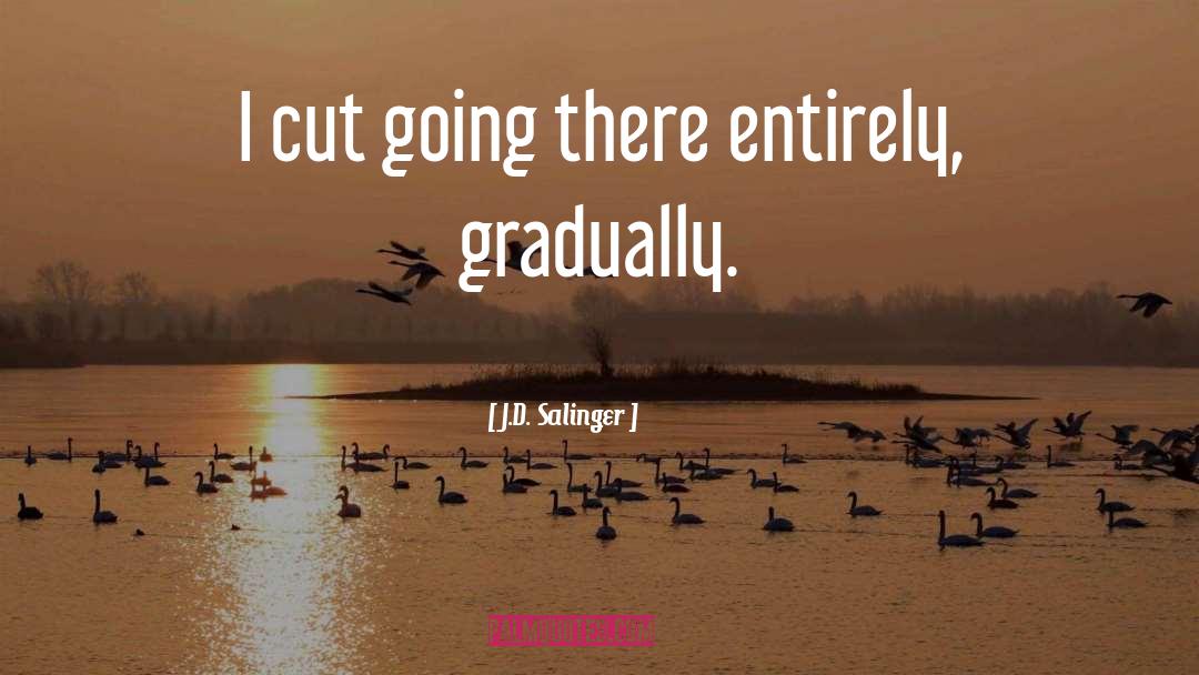 J.D. Salinger Quotes: I cut going there entirely,