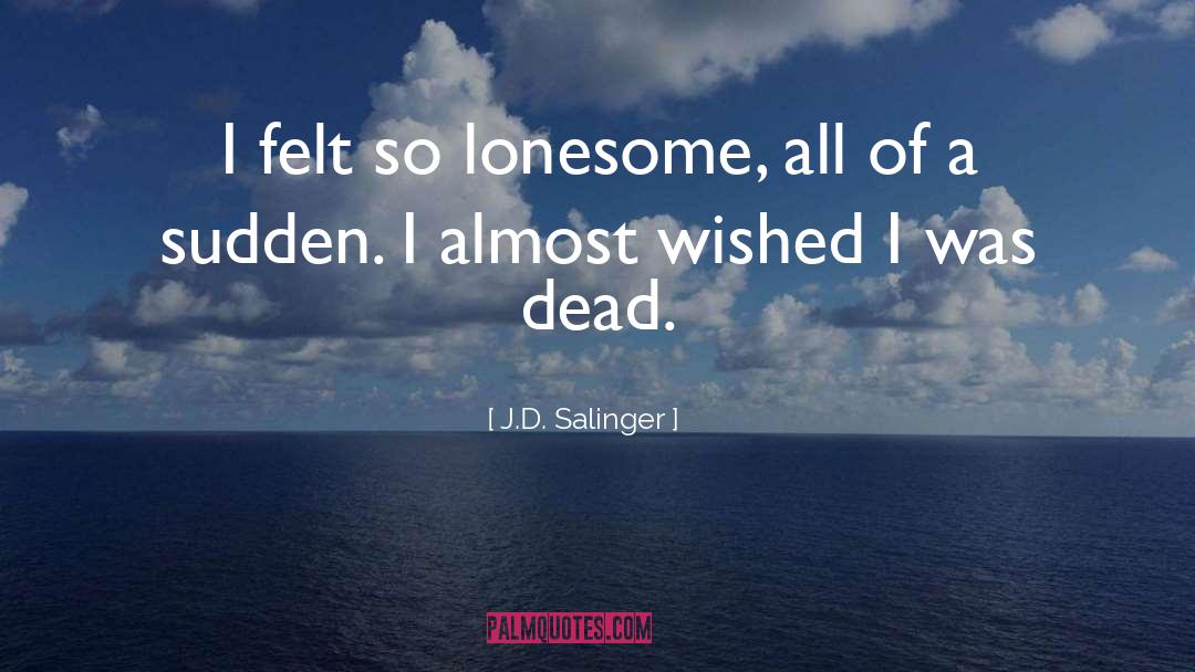 J.D. Salinger Quotes: I felt so lonesome, all