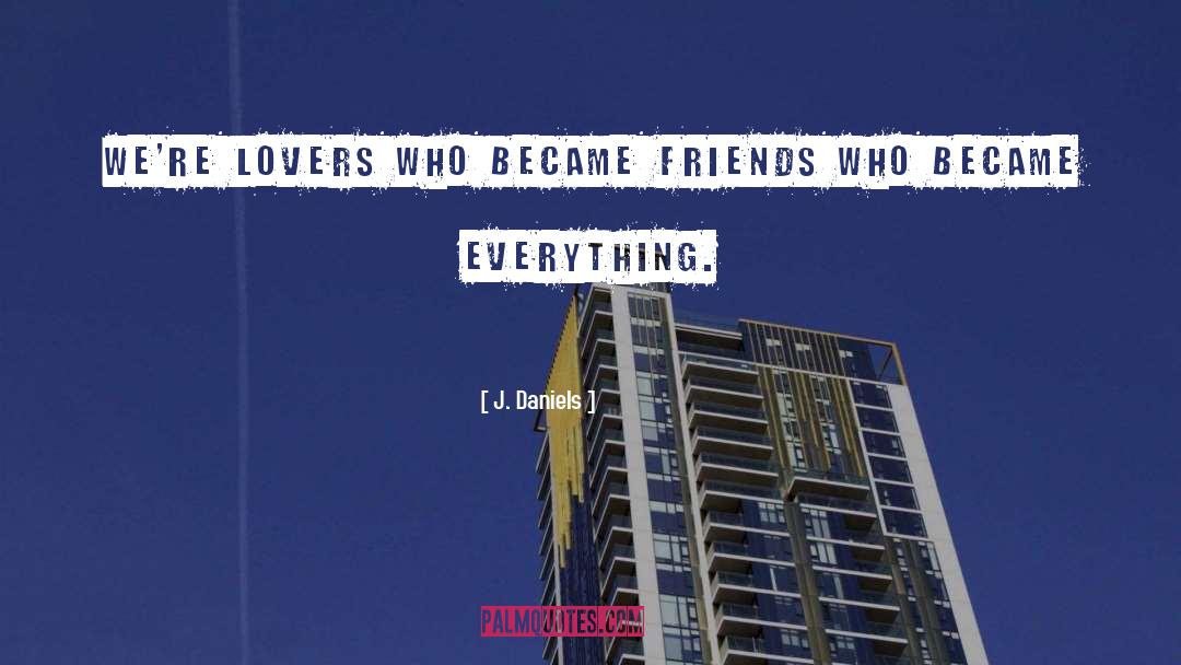 J.  Daniels Quotes: We're lovers who became friends