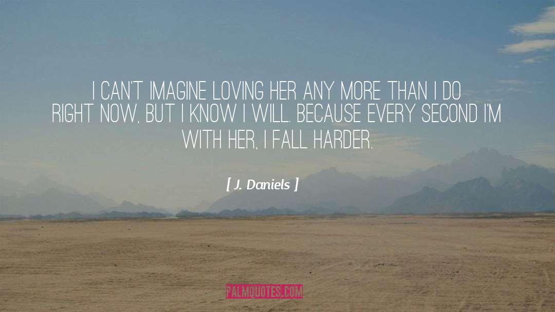 J.  Daniels Quotes: I can't imagine loving her