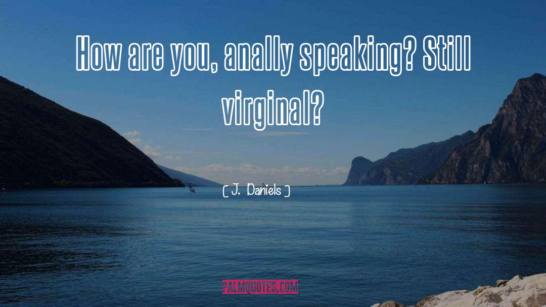 J.  Daniels Quotes: How are you, anally speaking?