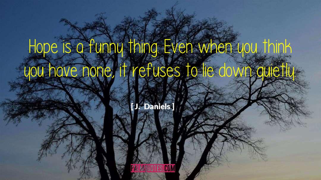 J.  Daniels Quotes: Hope is a funny thing.