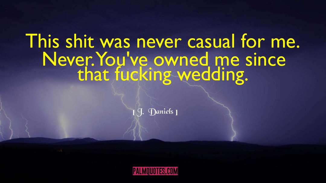 J.  Daniels Quotes: This shit was never casual