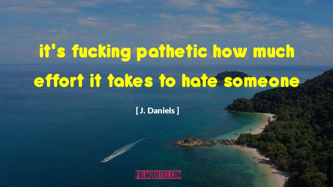 J.  Daniels Quotes: it's fucking pathetic how much