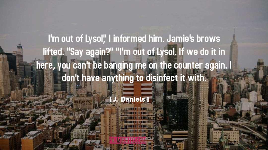 J.  Daniels Quotes: I'm out of Lysol,