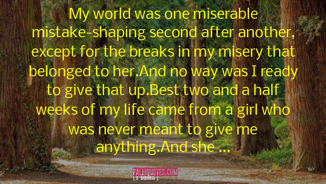 J.  Daniels Quotes: My world was one miserable