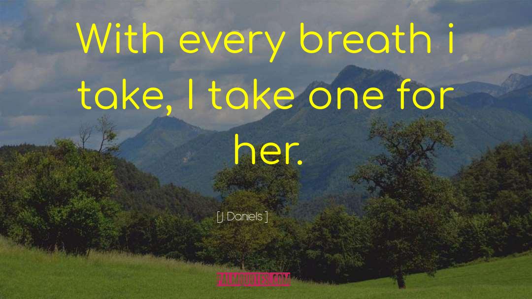 J.  Daniels Quotes: With every breath i take,