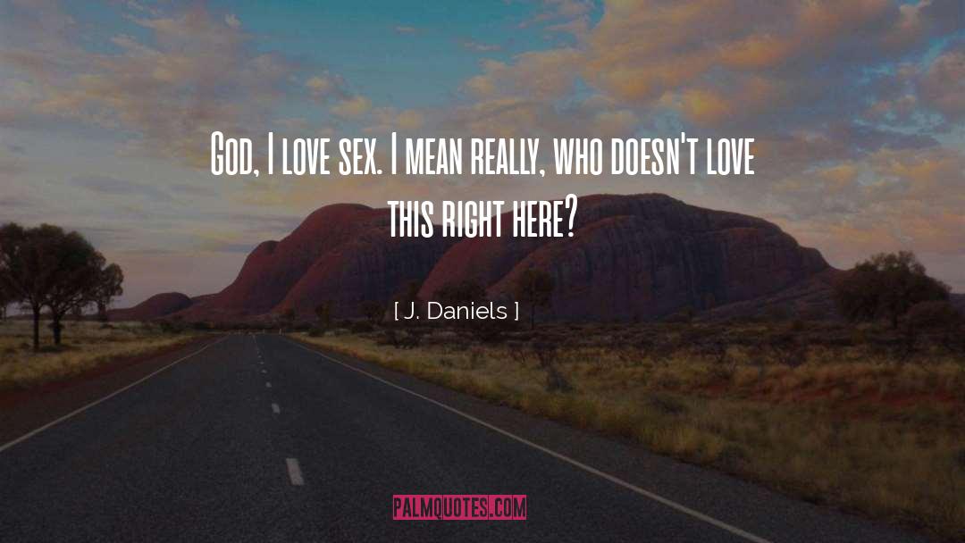 J.  Daniels Quotes: God, I love sex. I