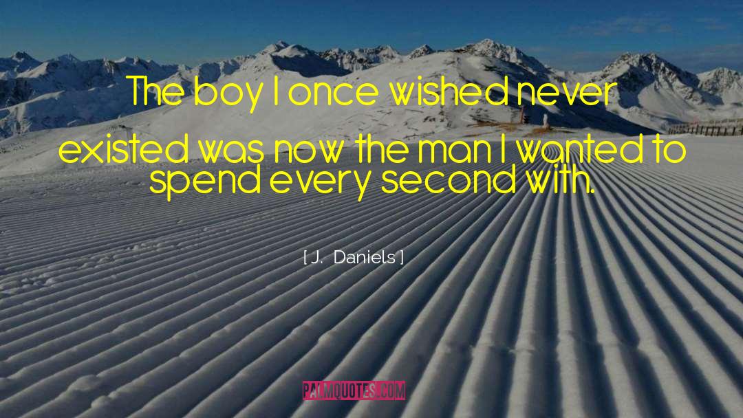 J.  Daniels Quotes: The boy I once wished