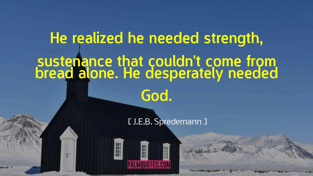 J.E.B. Spredemann Quotes: He realized he needed strength,