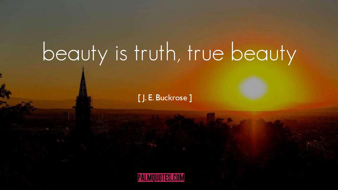 J. E. Buckrose Quotes: beauty is truth, true beauty