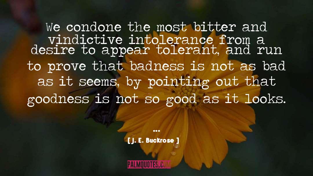J. E. Buckrose Quotes: We condone the most bitter