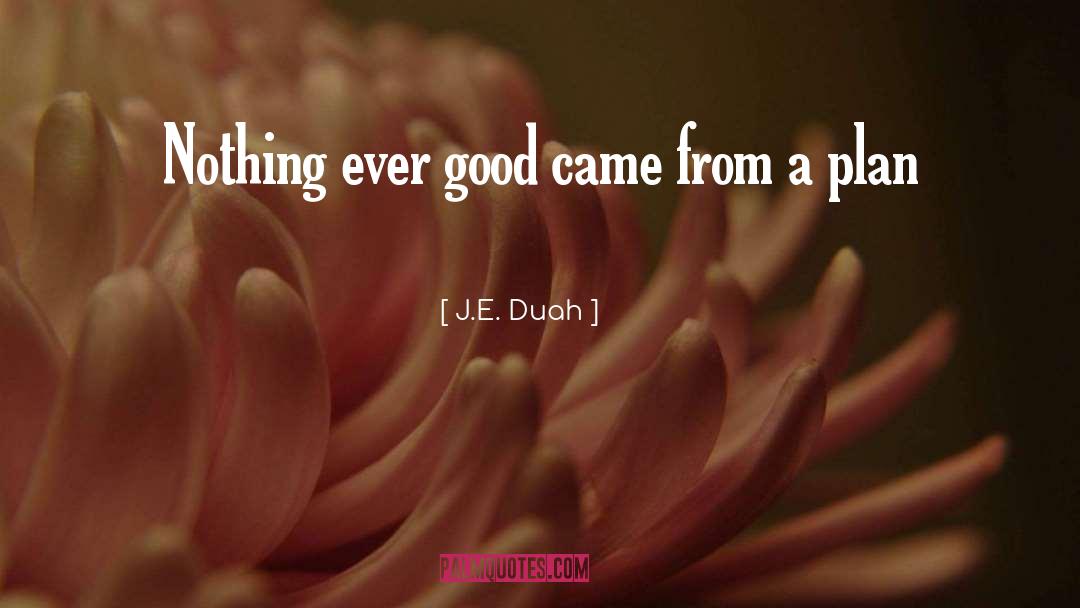 J.E. Duah Quotes: Nothing ever good came from