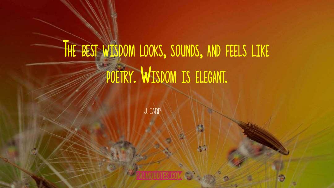 J. Earp Quotes: The best wisdom looks, sounds,