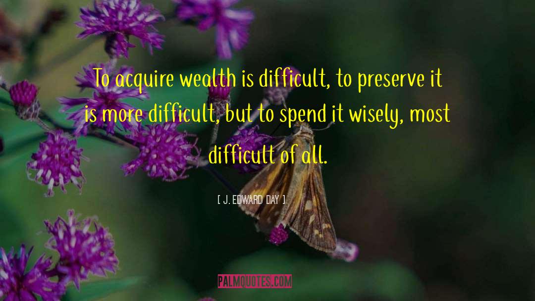 J. Edward Day Quotes: To acquire wealth is difficult,