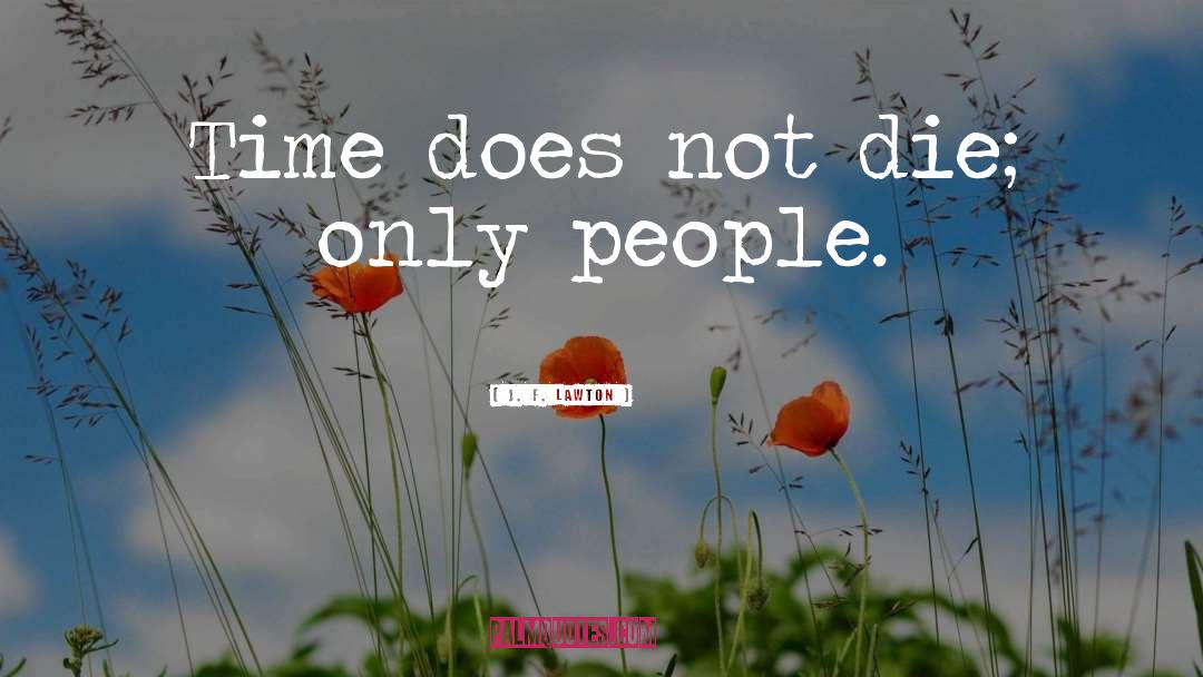 J. F. Lawton Quotes: Time does not die; only
