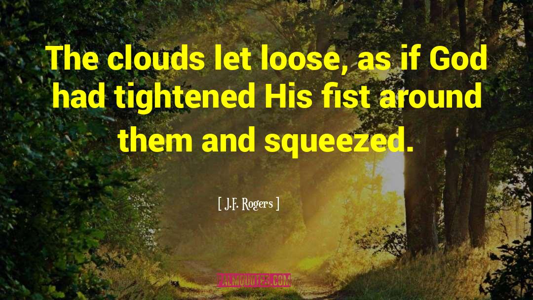 J.F. Rogers Quotes: The clouds let loose, as