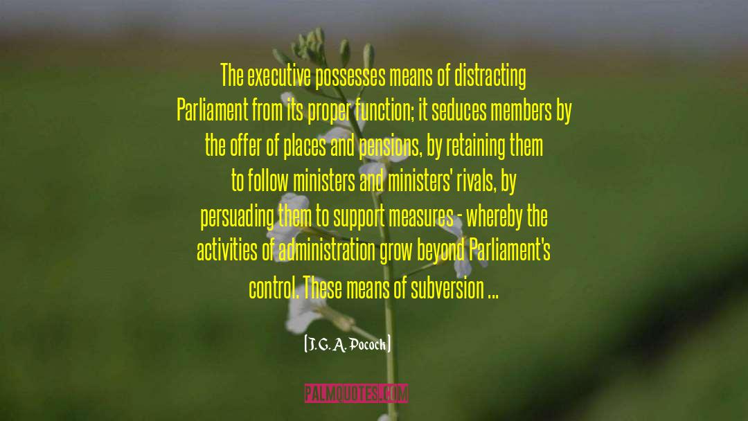 J. G. A. Pocock Quotes: The executive possesses means of