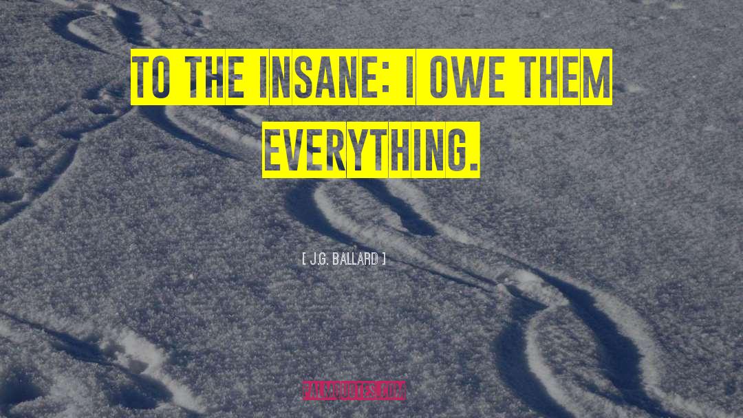 J.G. Ballard Quotes: To the Insane: I owe