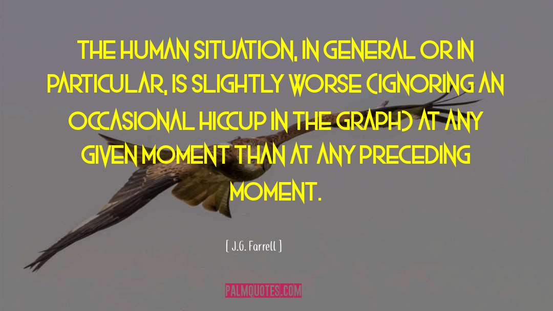 J.G. Farrell Quotes: The human situation, in general