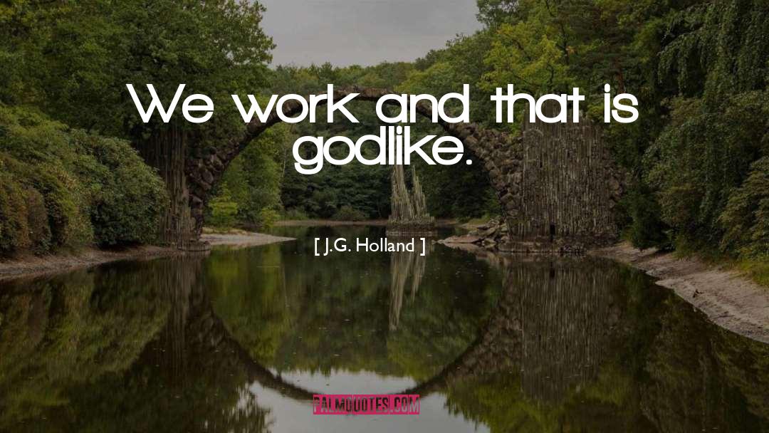 J.G. Holland Quotes: We work and that is